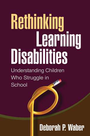 Rethinking Learning Disabilities: Understanding Children Who Struggle in School de Deborah Paula Waber