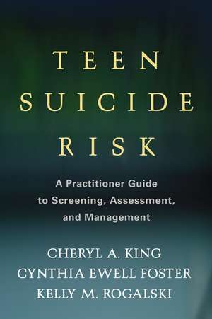 Teen Suicide Risk: A Practitioner Guide to Screening, Assessment, and Management de Cheryl A. King