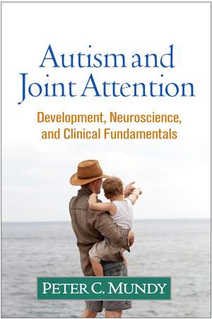 Autism and Joint Attention: Development, Neuroscience, and Clinical Fundamentals de Peter C. Mundy