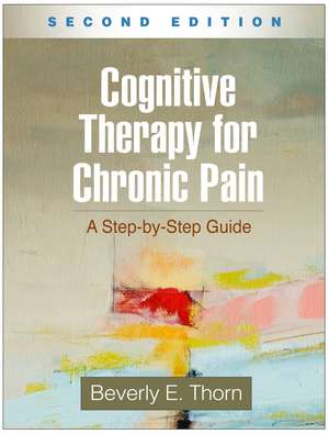 Cognitive Therapy for Chronic Pain, Second Edition: A Step-by-Step Guide de Beverly E. Thorn