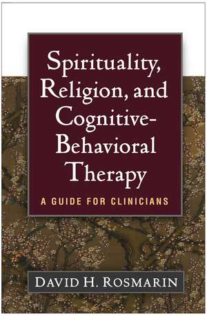 Spirituality, Religion, and Cognitive-Behavioral Therapy: A Guide for Clinicians de David H. Rosmarin