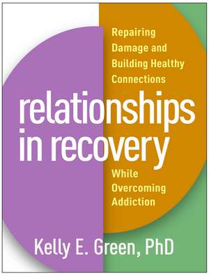 Relationships in Recovery: Repairing Damage and Building Healthy Connections While Overcoming Addiction de Kelly E. Green