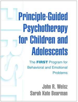 Principle-Guided Psychotherapy for Children and Adolescents: The FIRST Program for Behavioral and Emotional Problems de John R. Weisz