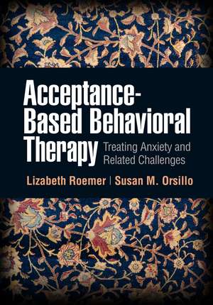 Acceptance-Based Behavioral Therapy: Treating Anxiety and Related Challenges de Lizabeth Roemer