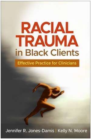 Racial Trauma in Black Clients: Effective Practice for Clinicians de Jennifer R. Jones-Damis