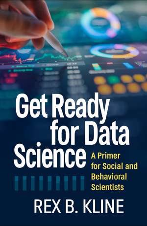 Get Ready for Data Science: A Primer for Social and Behavioral Scientists de Rex B. Kline