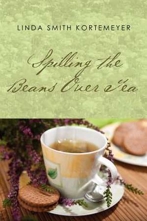 Spilling the Beans Over Tea de Linda Smith Kortemeyer