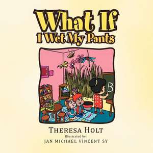 What If I Wet My Pants de Theresa Holt