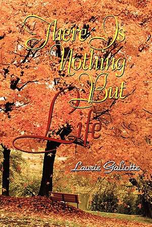 There Is Nothing But Life de Laurie Galiotte