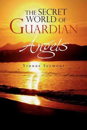 The Secret World of Guardian Angels de Yvonne Seymour