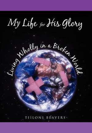 Beavers, T: My Life for His Glory Living Wholly in a Broken