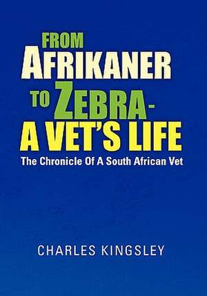 From Afrikaner to Zebra - A Vet's Life de Charles Kingsley