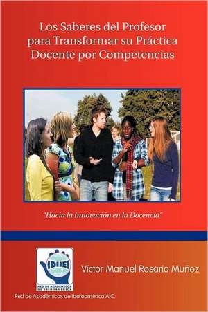 Los Saberes del Profesor Para Transformar Su Practica Docente Por Competencias de Victor Manuel Rosario Mu Oz