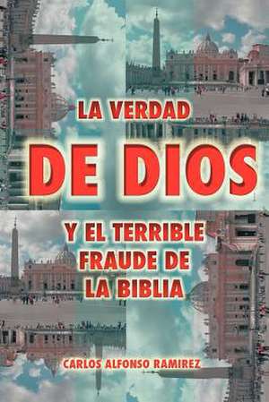 La Verdad de Dios y El Terrible Fraude de La Biblia de Carlos Alfonso Ram Rez