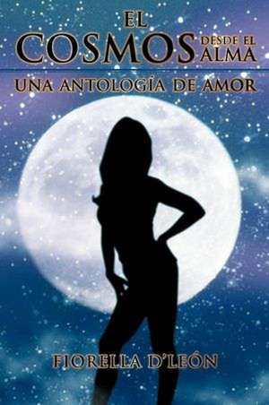 El Cosmos Desde El Alma Una Antologia de Amor de Fiorella D'Le N.