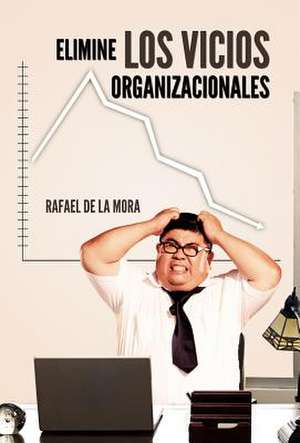 Elimine Los Vicios Organizacionales. de Rafael De La Mora