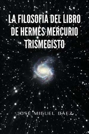 La Filosofia del Libro de Hermes Mercurio Trismegisto de Jos Miguel B. Ez