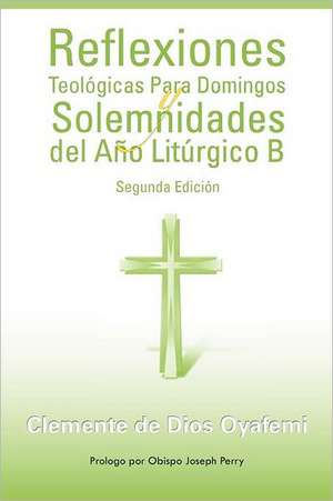 Reflexiones Teologicas Para Domingos y Solemnidades del Ano Liturgico B de Clemente De Dios Oyafemi