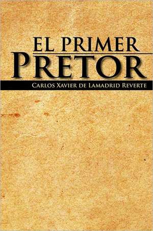 El Primer Pretor de Carlos Xavier De Lamadrid Reverte