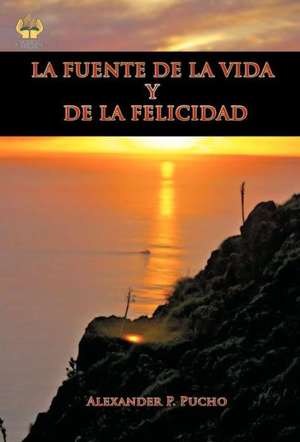 La Fuente de La Vida y de La Felicidad de Alexander P. Pucho