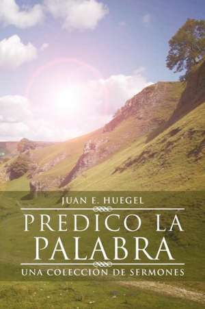 Predico La Palabra de Juan E. Huegel