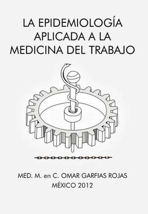 La Epidemiologia Aplicada a la Medicina del Trabajo de Med M. En C. Omar Garfias Rojas