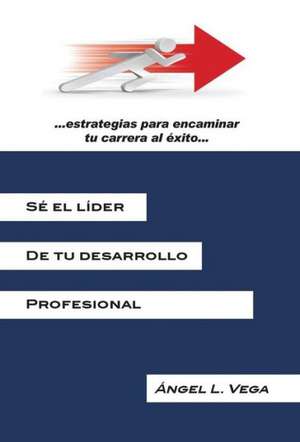 Se El Lider de Tu Desarrollo Profesional de Angel L. Vega