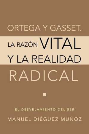 Ortega y Gasset. La Razon Vital y La Realidad Radical de Manuel Dieguez Munoz