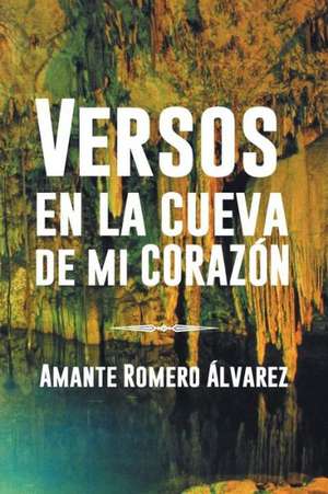 Versos En La Cueva de Mi Corazon de Amante Romero Alvarez