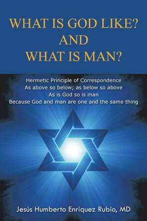 What Is God Like? and What Is Man? de Jesus Humberto Enriquez Rubio MD