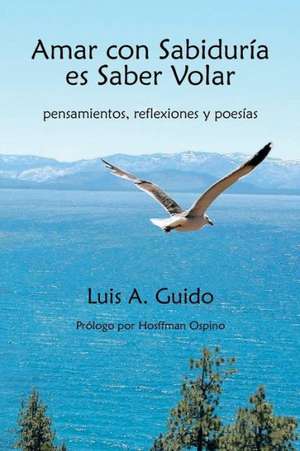 Amar Con Sabiduria Es Saber Volar de Luis A. Guido