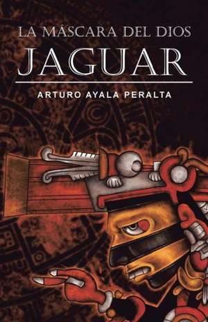 La Mascara del Dios Jaguar de Peralta, Arturo Ayala