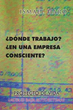 Donde Trabajo? En Una Empresa Consciente? Proyecto de Vida Alta O Baja Autoestima? de Ismael Haro