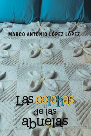 Las Colchas de Las Abuelas de Marco Antonio Lopez Lopez