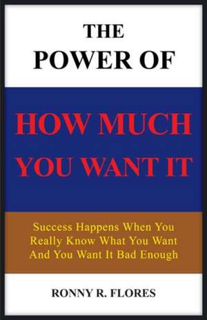 The Power of How Much You Want It de Ronny R. Flores