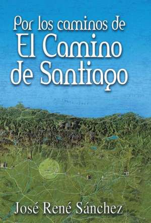 Por Los Caminos de El Camino de Santiago de Jose Rene Sanchez