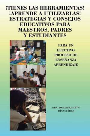 Tienes Las Herramientas! Aprende a Utilizarlas! Estrategias y Consejos Para Maestros, Padres y Estudiantes de Dra Damalin Judith Diaz Suarez