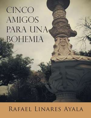 Cinco Amigos Para Una Bohemia de Rafael Linares Ayala