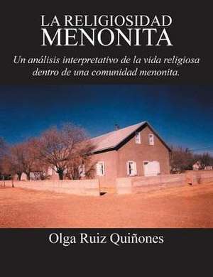 La Religiosidad Menonita. Un Analisis Interpretativo de La Vida Religiosa Dentro de Una Comunidad Menonita. de Olga Ruiz Quinones