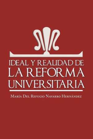 Ideal y Realidad de La Reforma Universitaria de Maria Del Refugio Navarro Hernandez