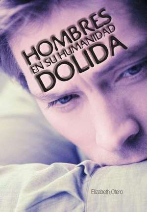 Hombres En Su Humanidad Dolida de Elizabeth Otero