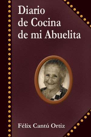 Diario de Cocina de Mi Abuelita de Felix Cantu Ortiz