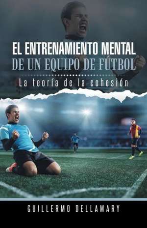 El Entrenamiento Mental de Un Equipo de Futbol de Guillermo Dellamary