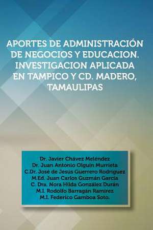 Aportes de Administracion de Negocios y Educacion. Investigacion Aplicada En Tampico y CD. Madero, Tamaulipas de Dr Javier Chavez Melendez