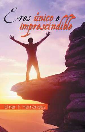 Eres único e imprescindible de Elmer F. Hernández