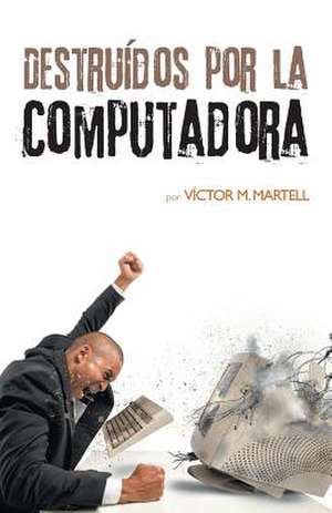 Destruidos Por La Computadora de Victor M. Martell