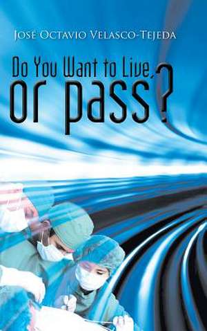 Do You Want to Live, or Pass? de Jose Octavio Velasco-Tejeda