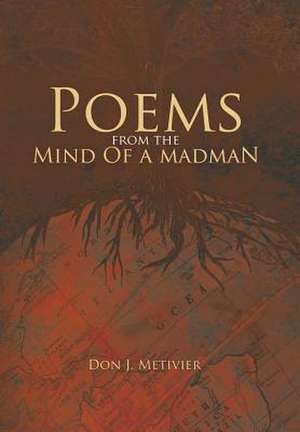 Poems from the Mind of a Madman: Passionate Works of Poetry for Modern Times de Don J. Metivier