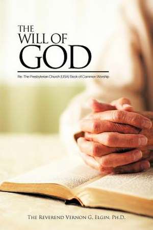 THE WILL OF GOD Re: The Presbyterian Church (USA)Book of Common Worship de The Reverend Vernon G. Elgin