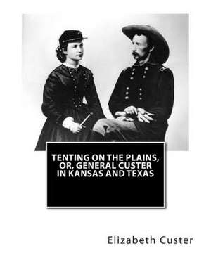 Tenting on the Plains, Or, General Custer in Kansas and Texas de Elizabeth B. Custer